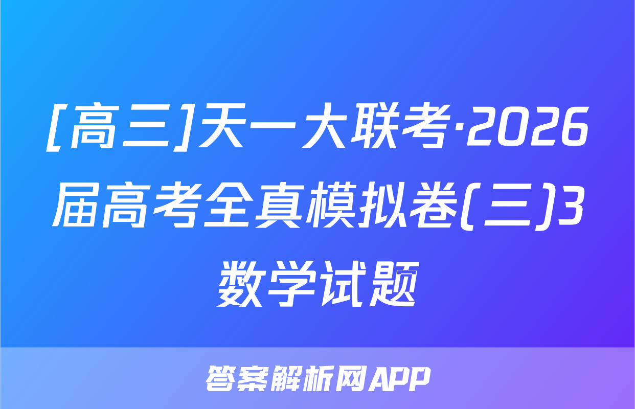 [高三]天一大联考·2026届高考全真模拟卷(三)3数学试题
