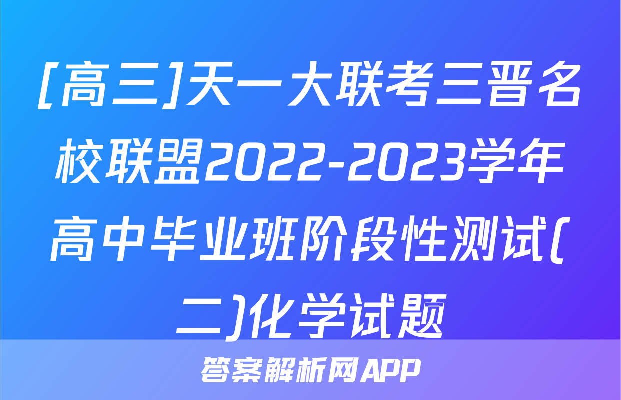 [高三]天一大联考三晋名校联盟2022-2023学年高中毕业班阶段性测试(二)化学试题