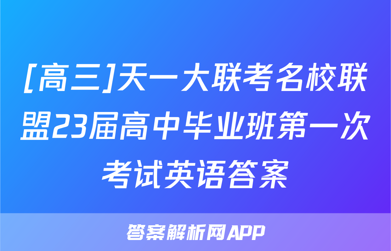 [高三]天一大联考名校联盟23届高中毕业班第一次考试英语答案