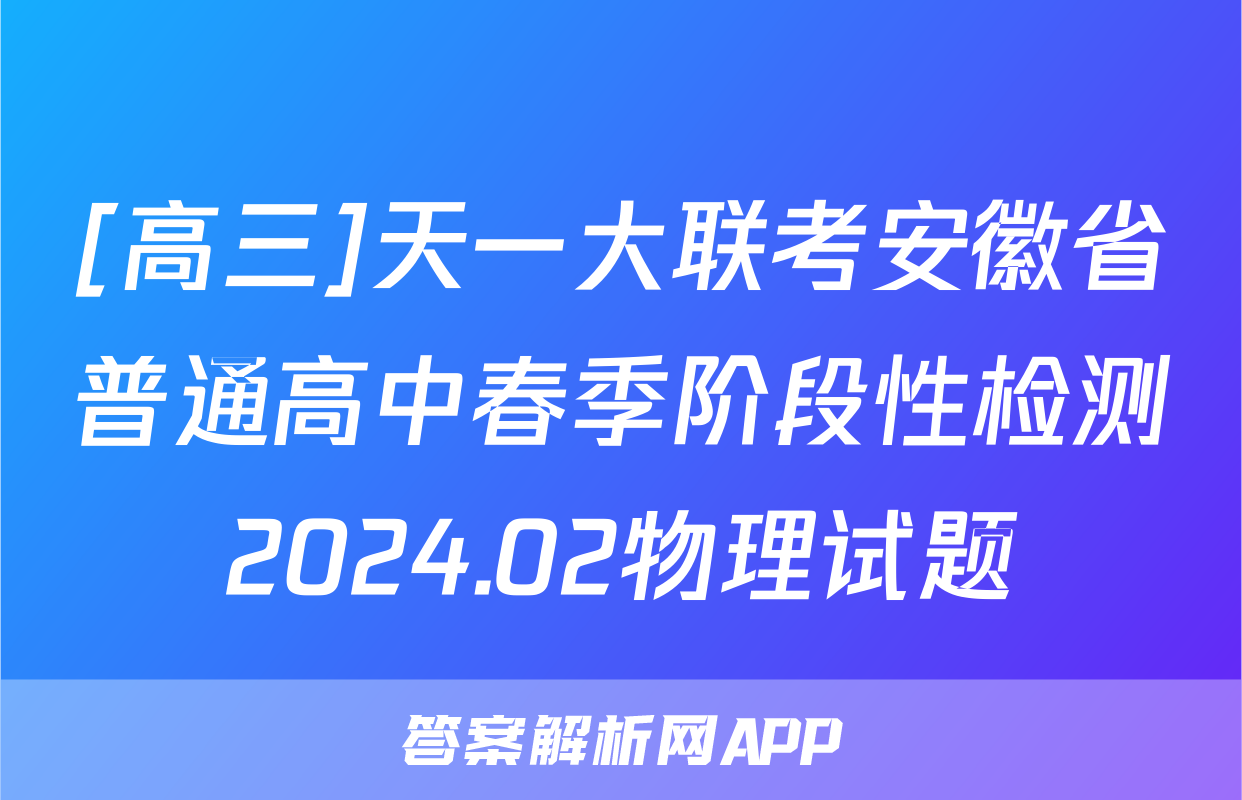 [高三]天一大联考安徽省普通高中春季阶段性检测2024.02物理试题