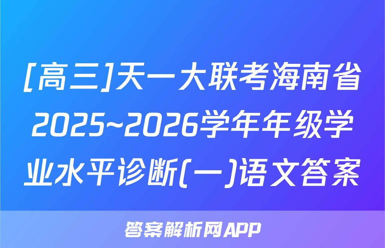 [高三]天一大联考海南省2025~2026学年年级学业水平诊断(一)语文答案