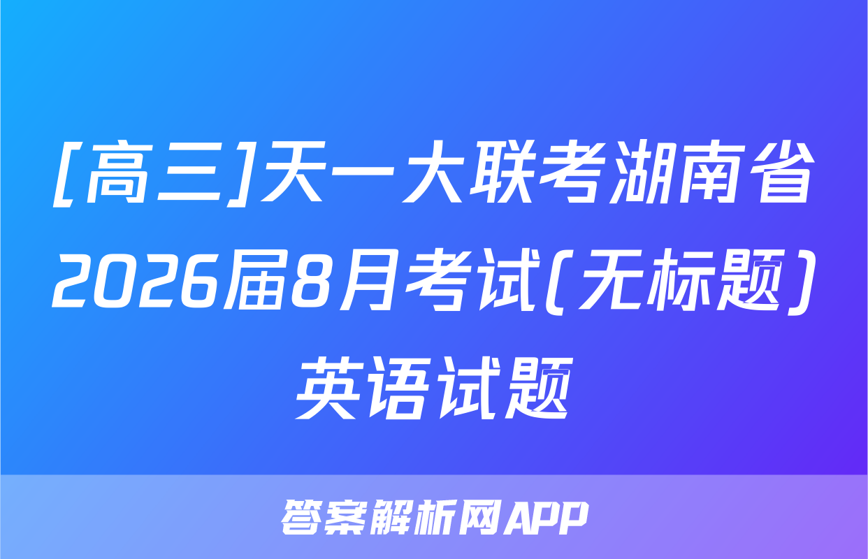 [高三]天一大联考湖南省2026届8月考试(无标题)英语试题