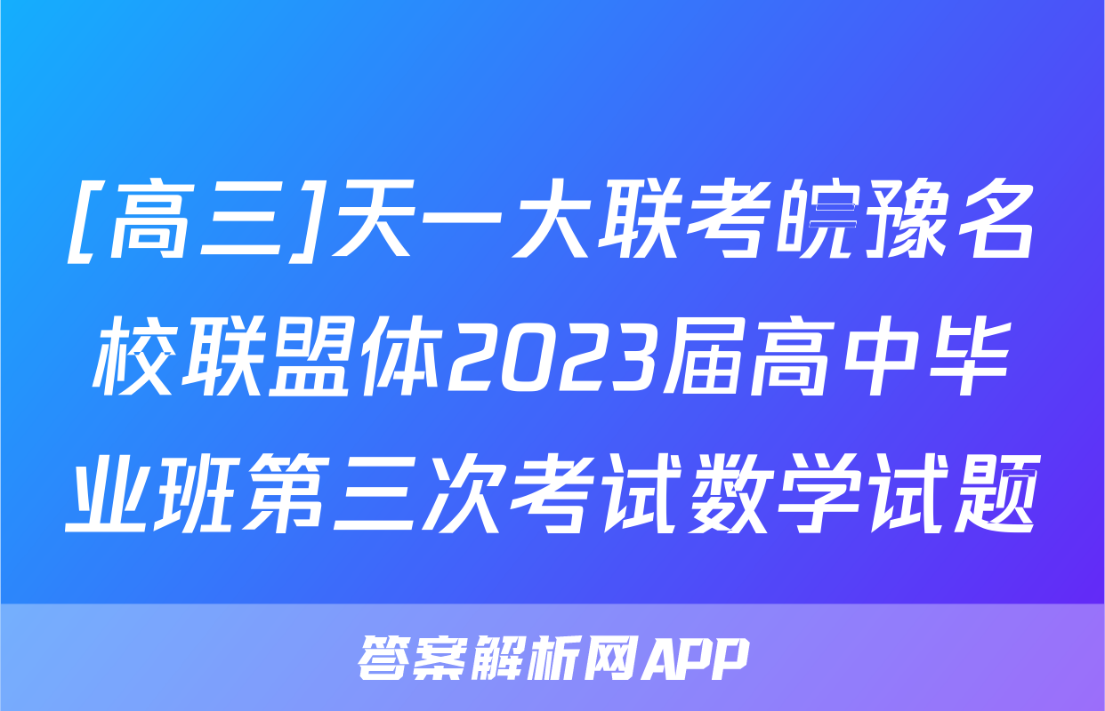 [高三]天一大联考皖豫名校联盟体2023届高中毕业班第三次考试数学试题