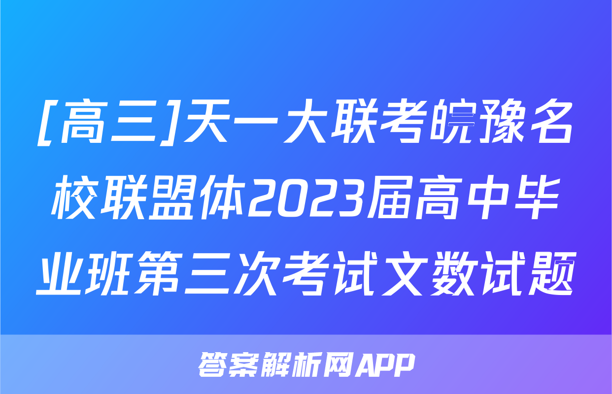 [高三]天一大联考皖豫名校联盟体2023届高中毕业班第三次考试文数试题