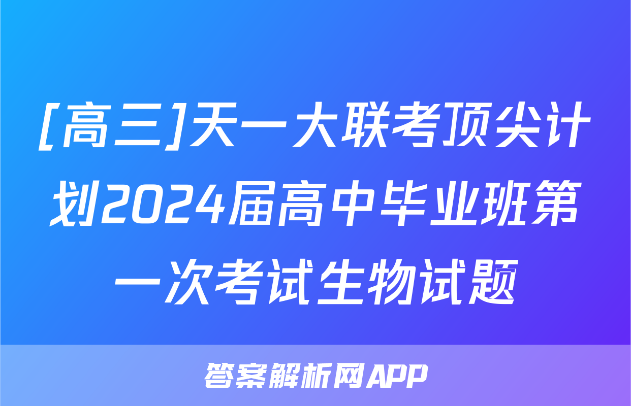 [高三]天一大联考顶尖计划2024届高中毕业班第一次考试生物试题