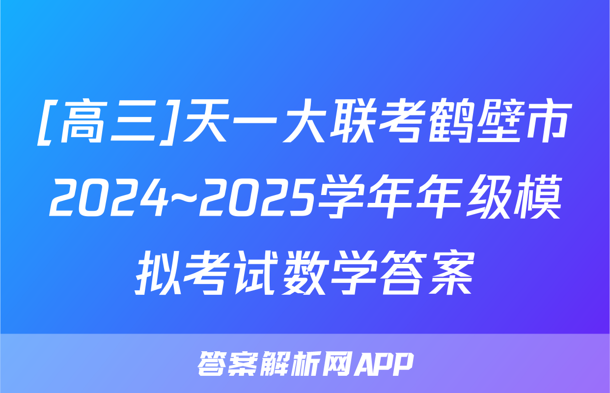 [高三]天一大联考鹤壁市2024~2025学年年级模拟考试数学答案
