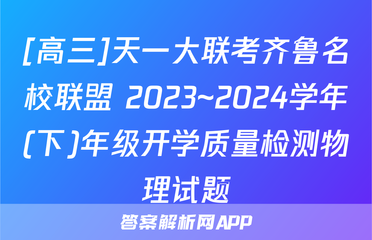 [高三]天一大联考齐鲁名校联盟 2023~2024学年(下)年级开学质量检测物理试题