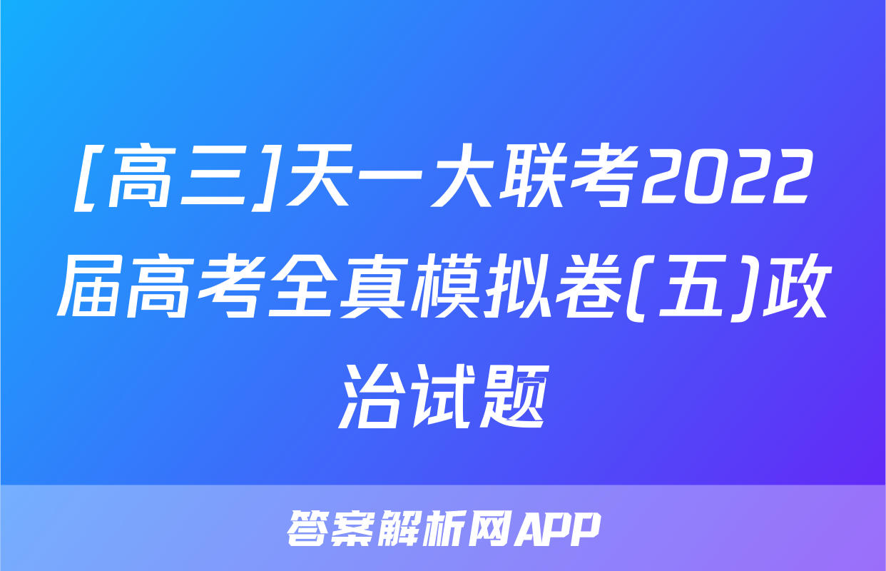 [高三]天一大联考2022届高考全真模拟卷(五)政治试题