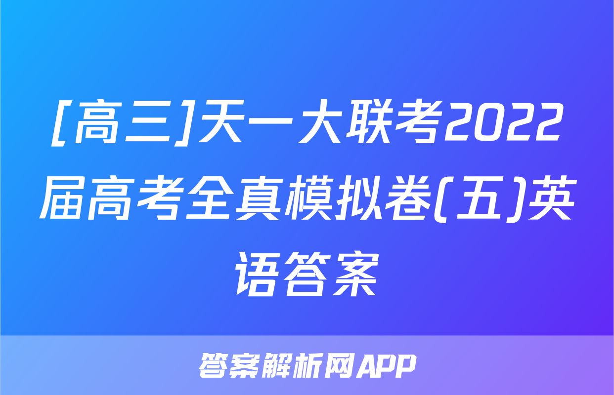 [高三]天一大联考2022届高考全真模拟卷(五)英语答案