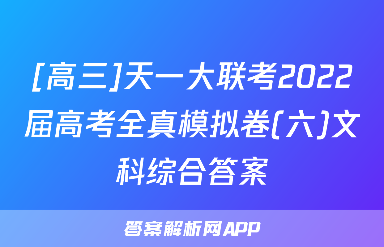 [高三]天一大联考2022届高考全真模拟卷(六)文科综合答案