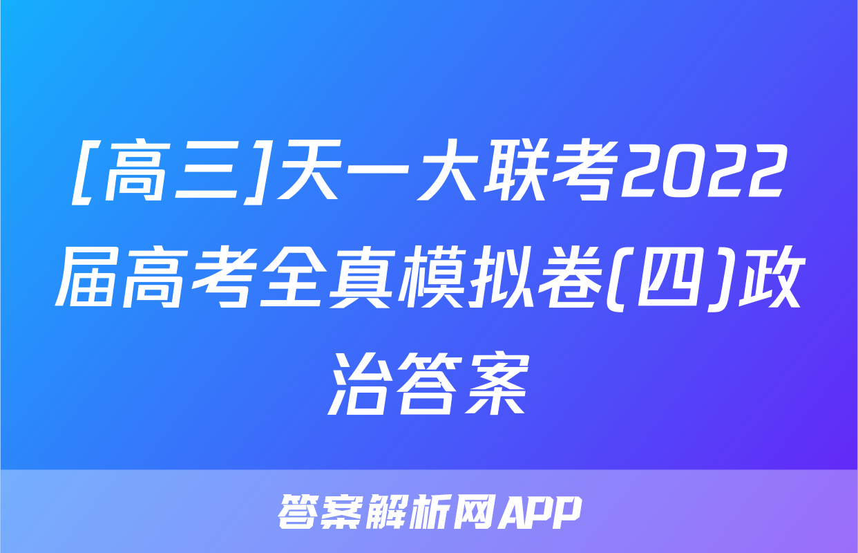 [高三]天一大联考2022届高考全真模拟卷(四)政治答案