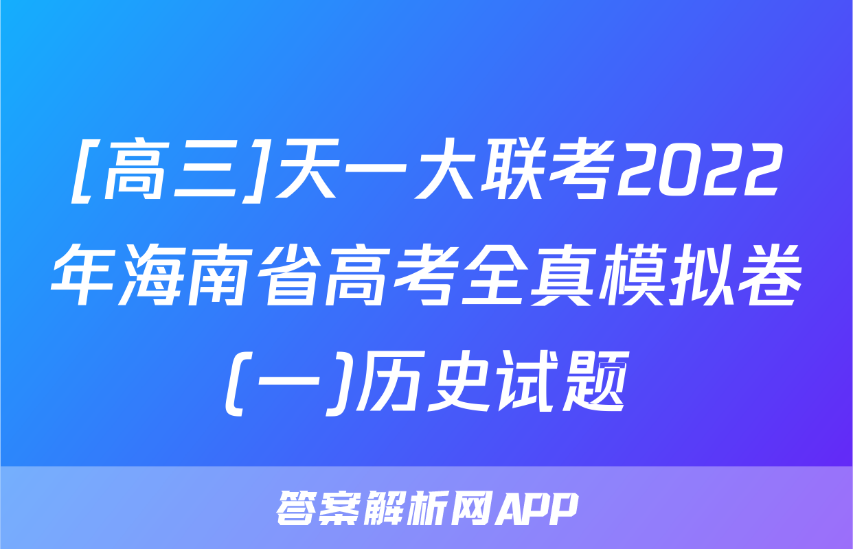 [高三]天一大联考2022年海南省高考全真模拟卷(一)历史试题