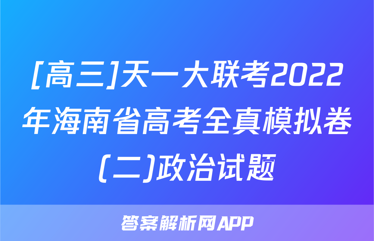 [高三]天一大联考2022年海南省高考全真模拟卷(二)政治试题