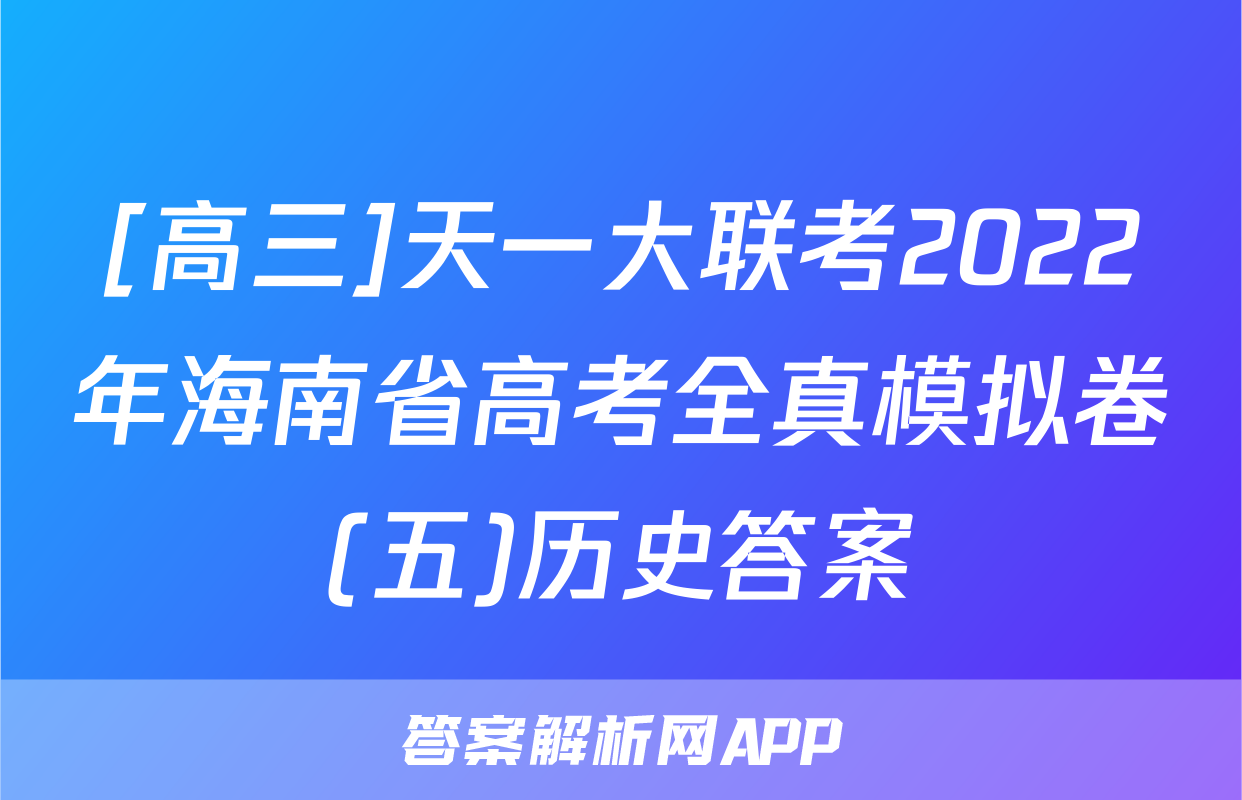 [高三]天一大联考2022年海南省高考全真模拟卷(五)历史答案