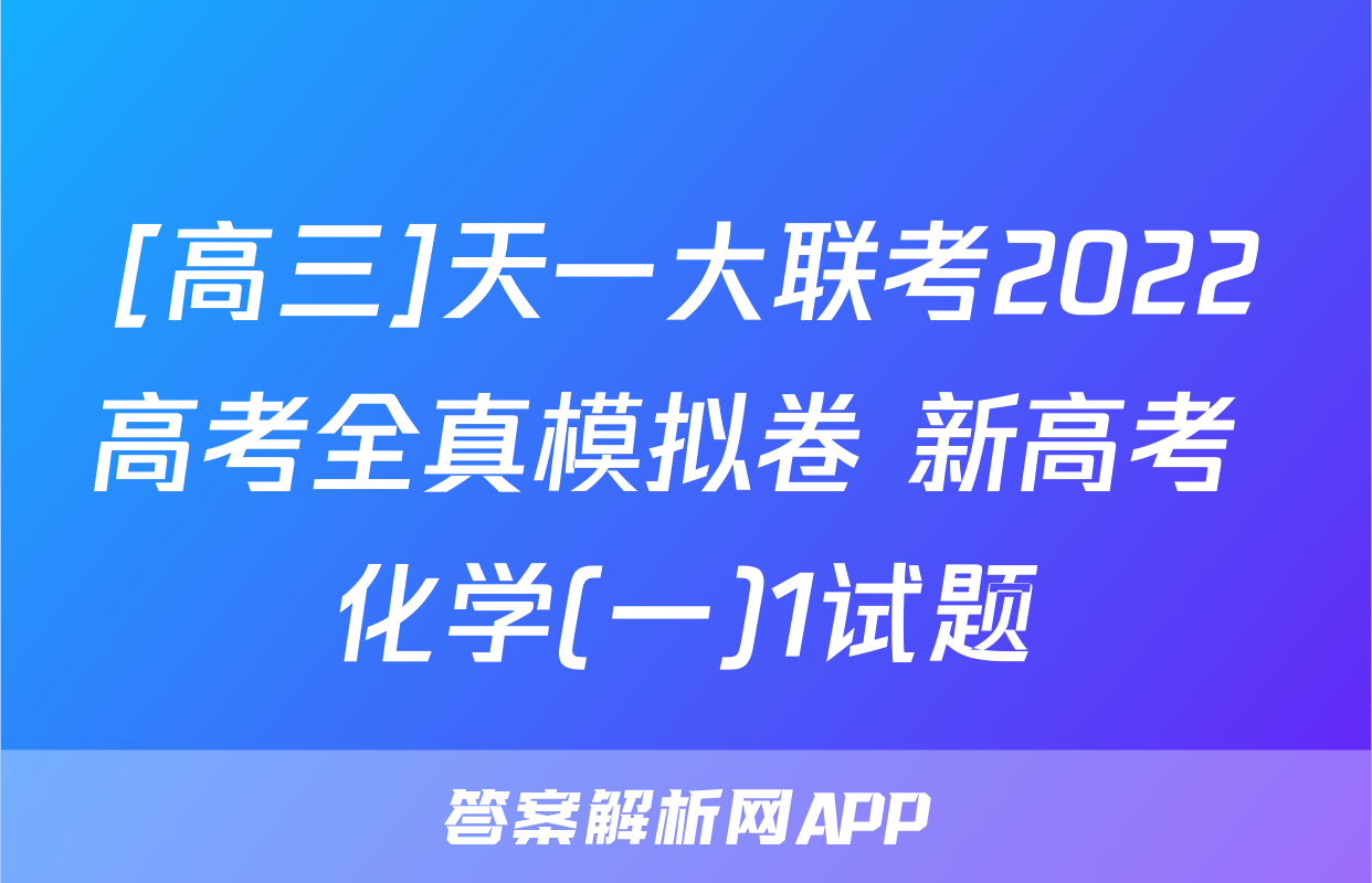 [高三]天一大联考2022高考全真模拟卷 新高考 化学(一)1试题