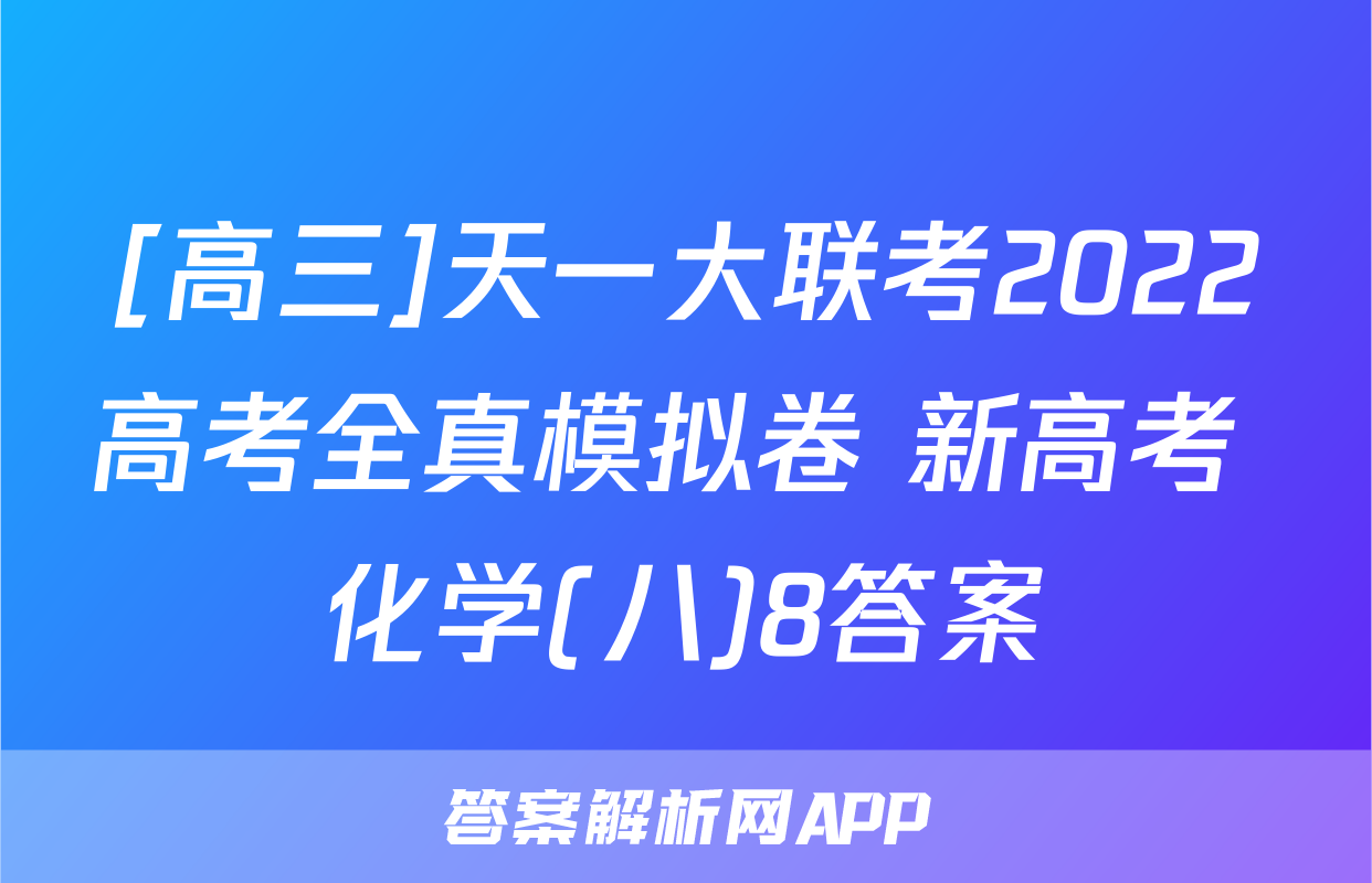 [高三]天一大联考2022高考全真模拟卷 新高考 化学(八)8答案