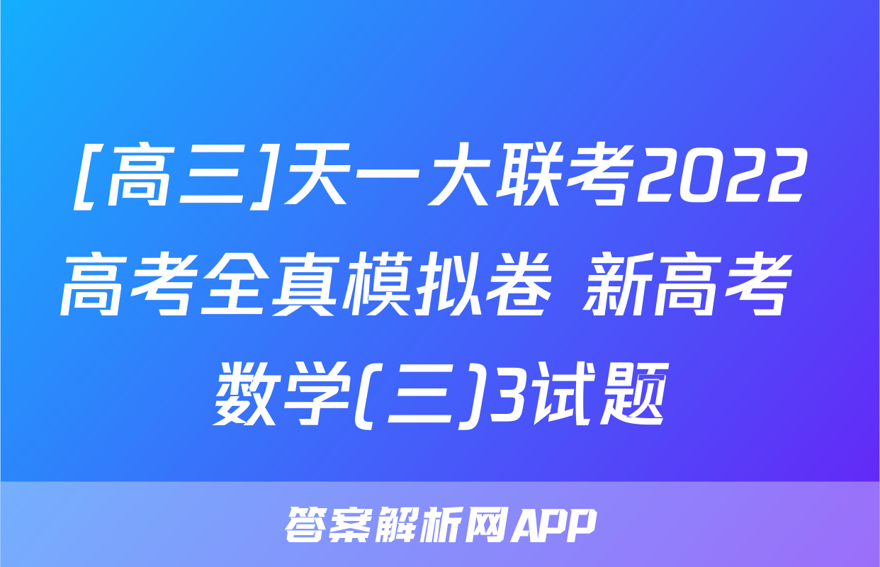 [高三]天一大联考2022高考全真模拟卷 新高考 数学(三)3试题