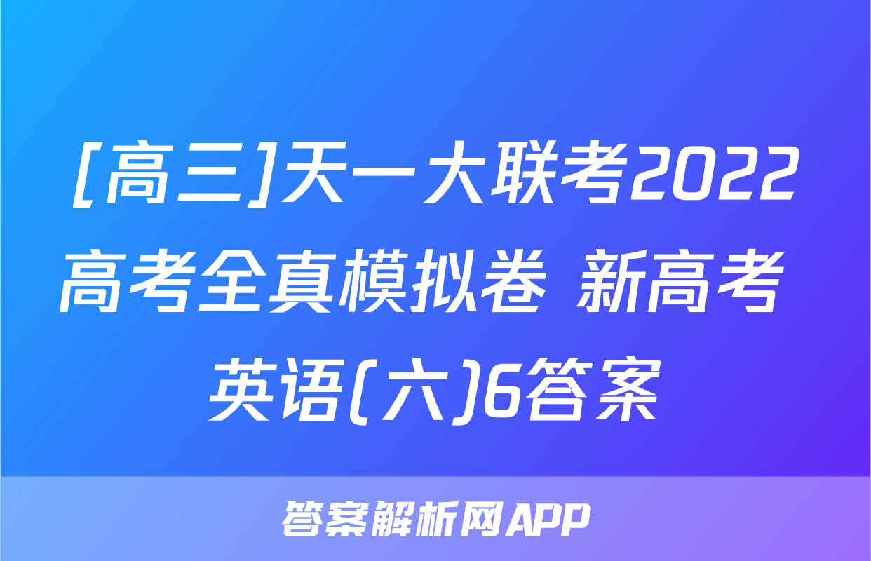 [高三]天一大联考2022高考全真模拟卷 新高考 英语(六)6答案