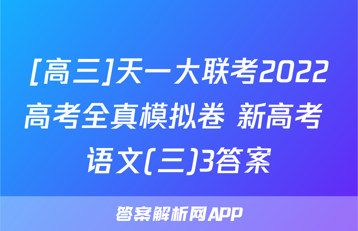 [高三]天一大联考2022高考全真模拟卷 新高考 语文(三)3答案