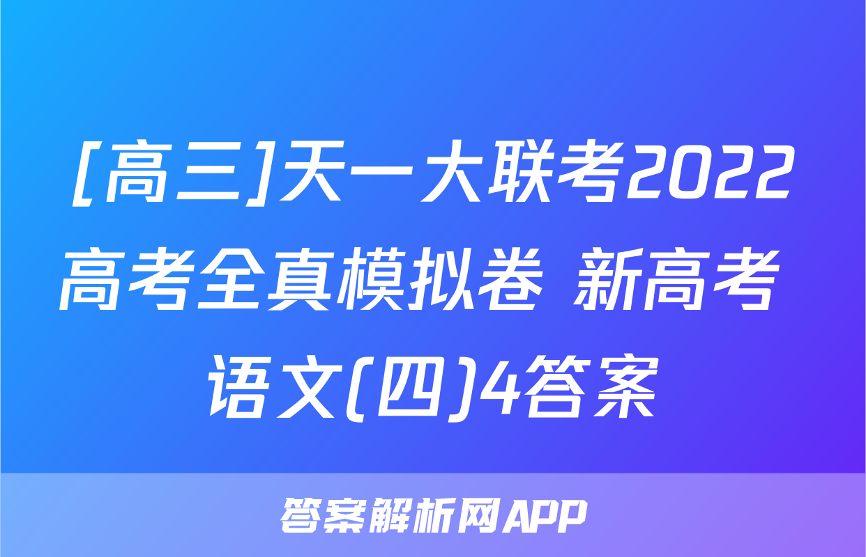 [高三]天一大联考2022高考全真模拟卷 新高考 语文(四)4答案