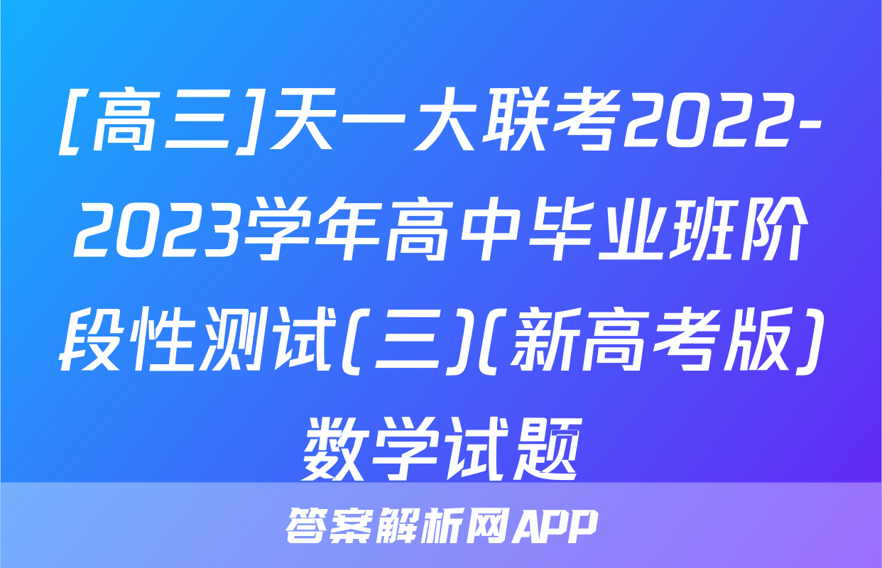[高三]天一大联考2022-2023学年高中毕业班阶段性测试(三)(新高考版)数学试题
