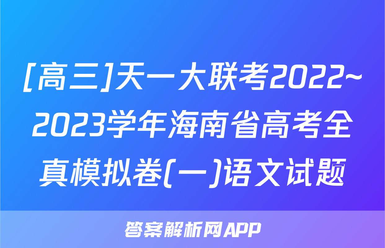 [高三]天一大联考2022~2023学年海南省高考全真模拟卷(一)语文试题