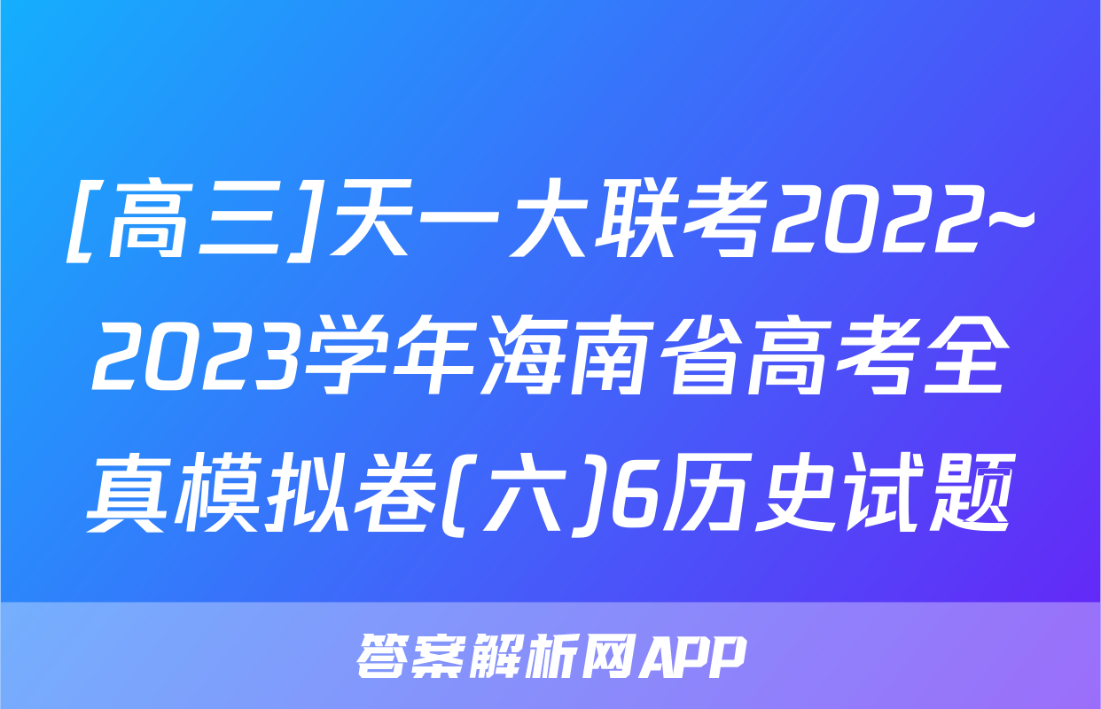 [高三]天一大联考2022~2023学年海南省高考全真模拟卷(六)6历史试题
