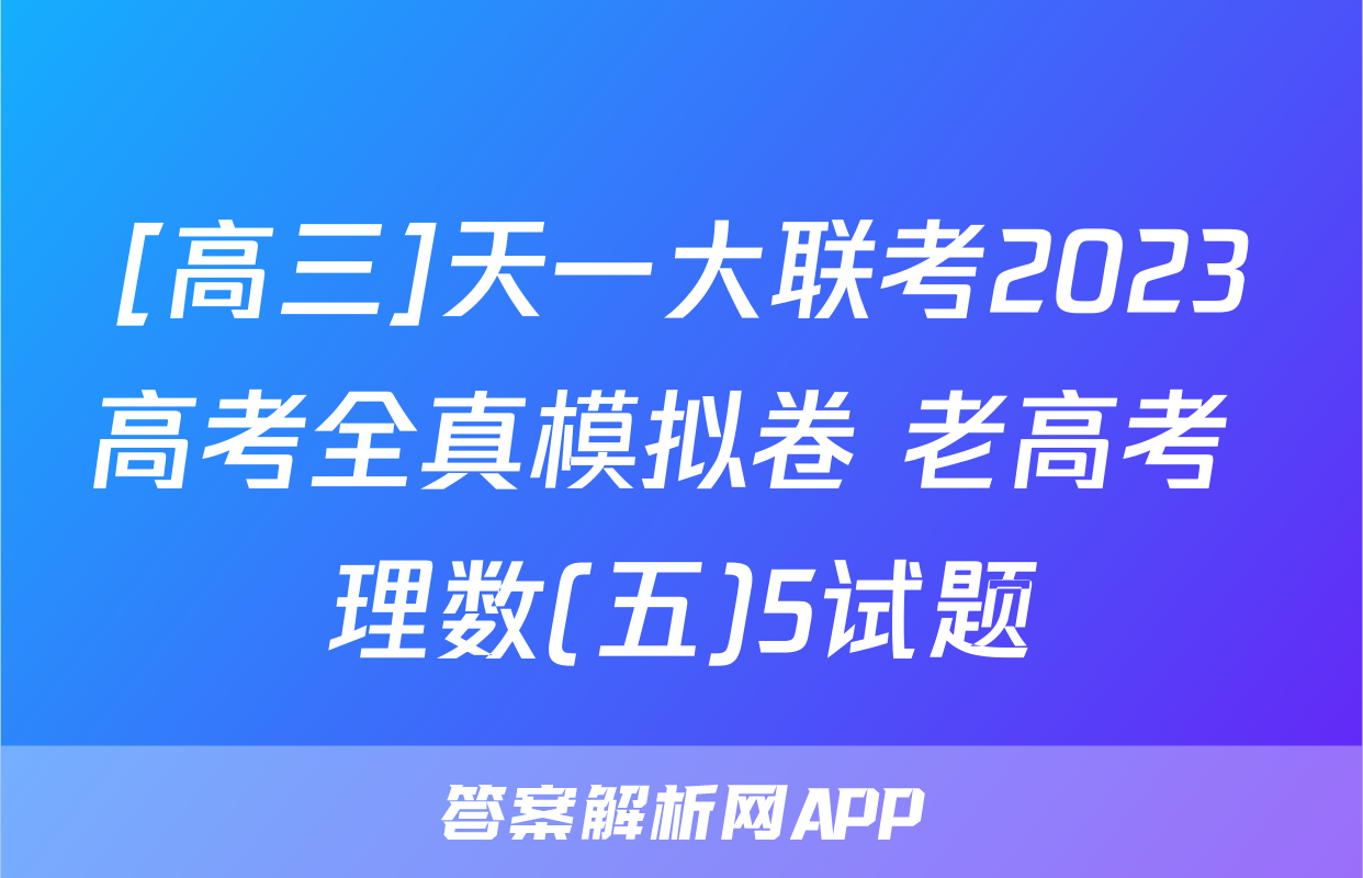[高三]天一大联考2023高考全真模拟卷 老高考 理数(五)5试题