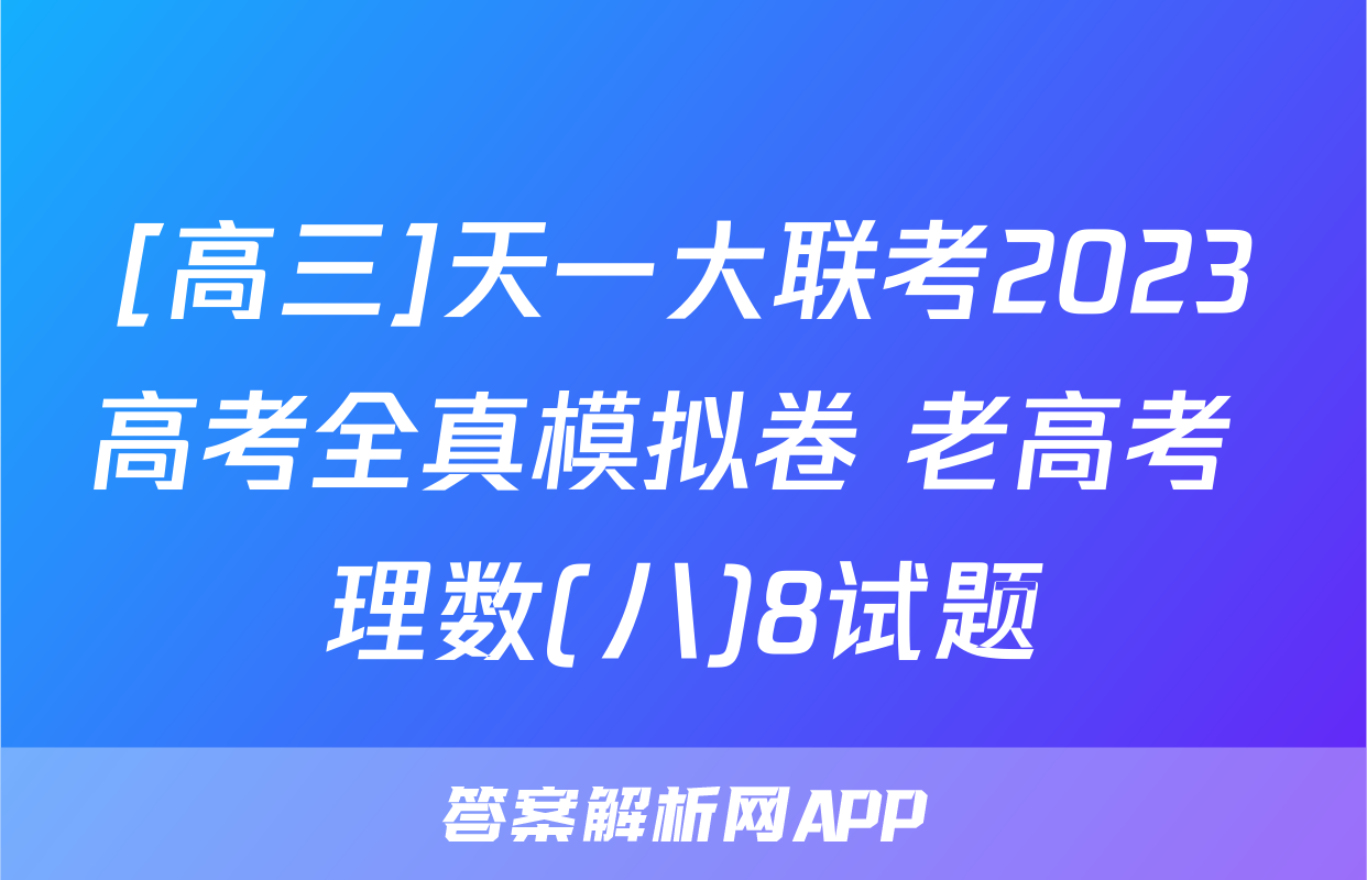 [高三]天一大联考2023高考全真模拟卷 老高考 理数(八)8试题