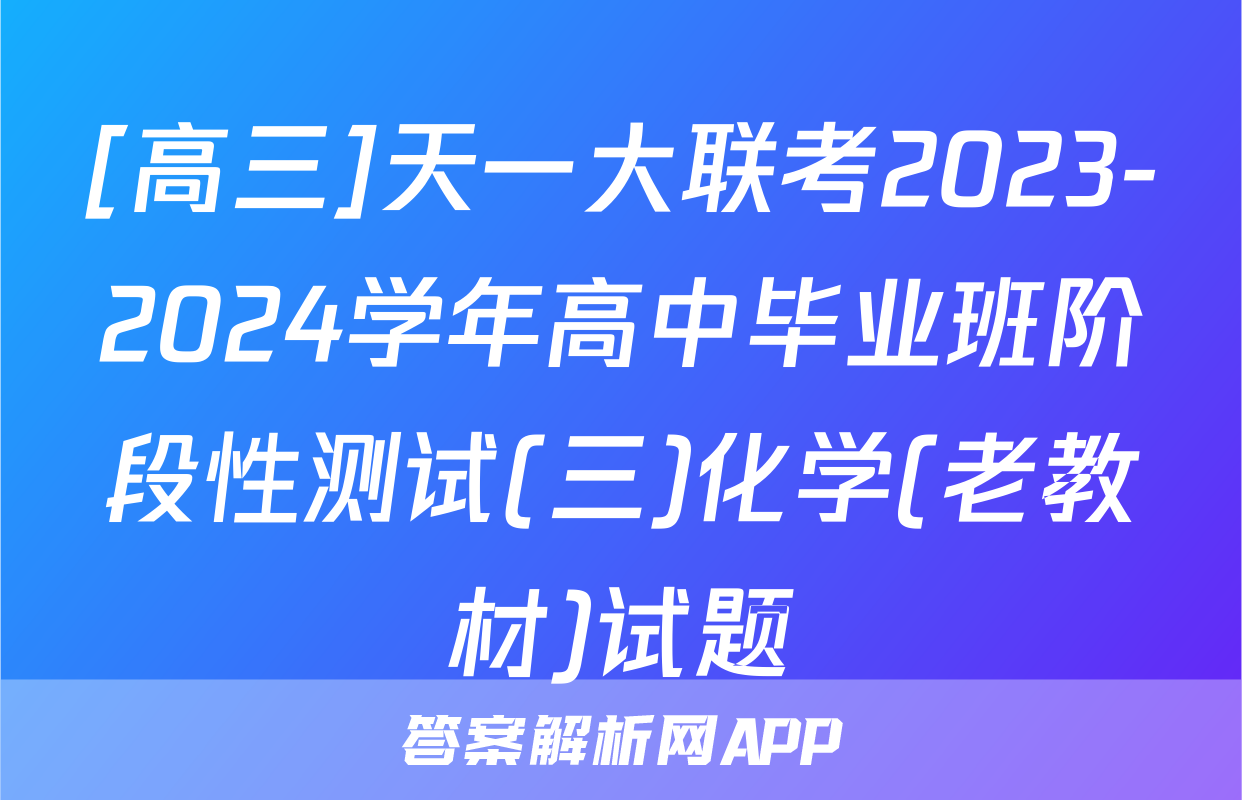 [高三]天一大联考2023-2024学年高中毕业班阶段性测试(三)化学(老教材)试题