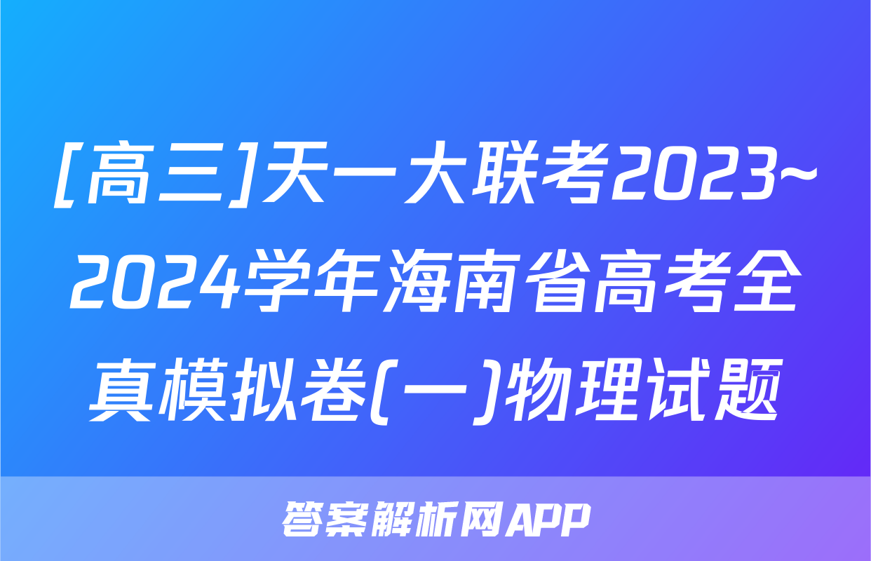 [高三]天一大联考2023~2024学年海南省高考全真模拟卷(一)物理试题