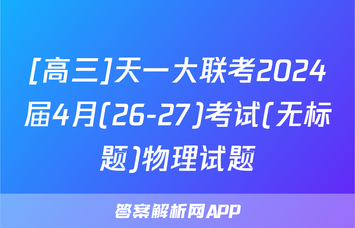 [高三]天一大联考2024届4月(26-27)考试(无标题)物理试题
