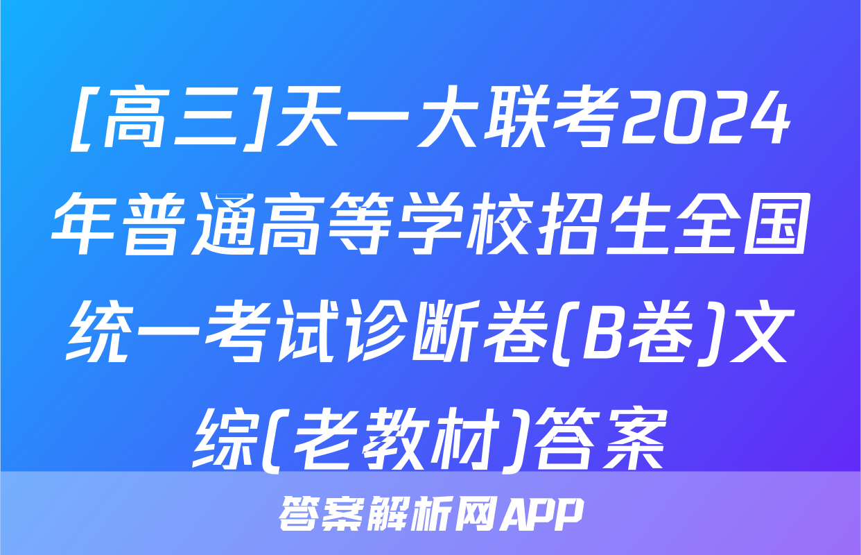 [高三]天一大联考2024年普通高等学校招生全国统一考试诊断卷(B卷)文综(老教材)答案