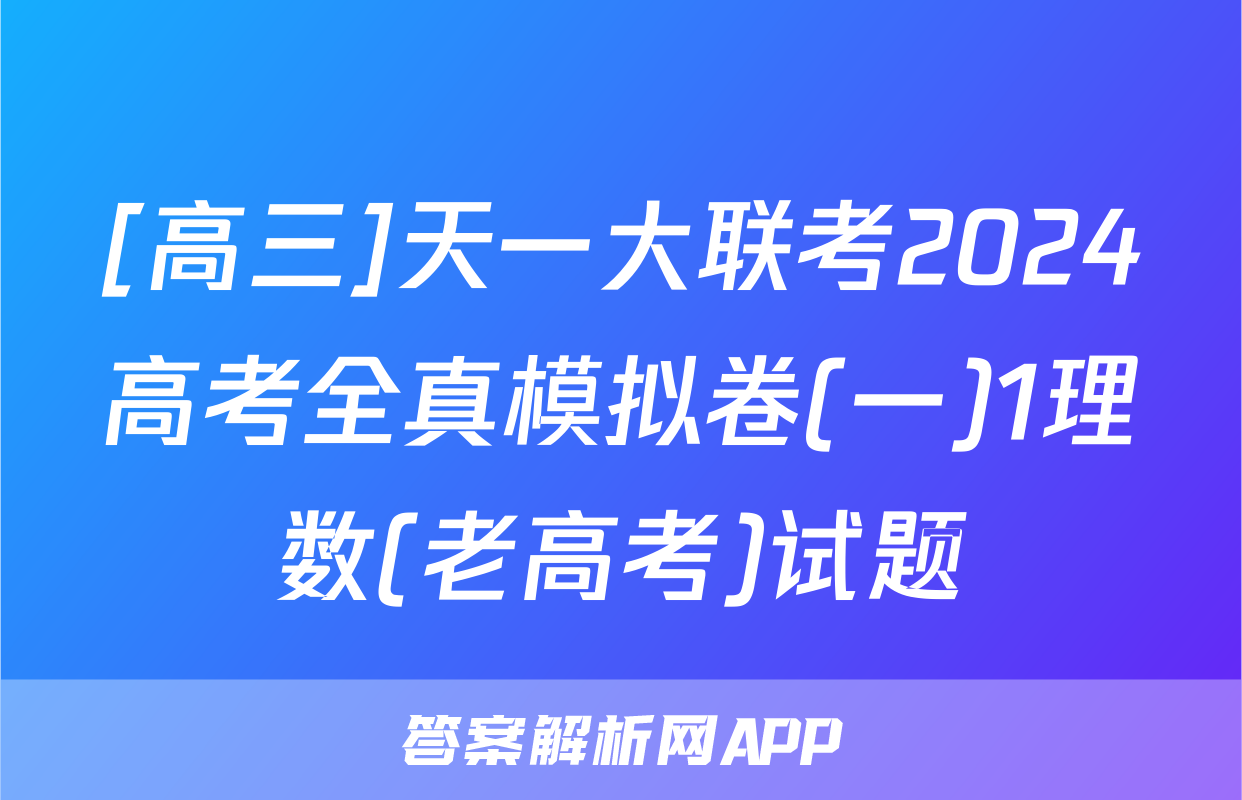 [高三]天一大联考2024高考全真模拟卷(一)1理数(老高考)试题