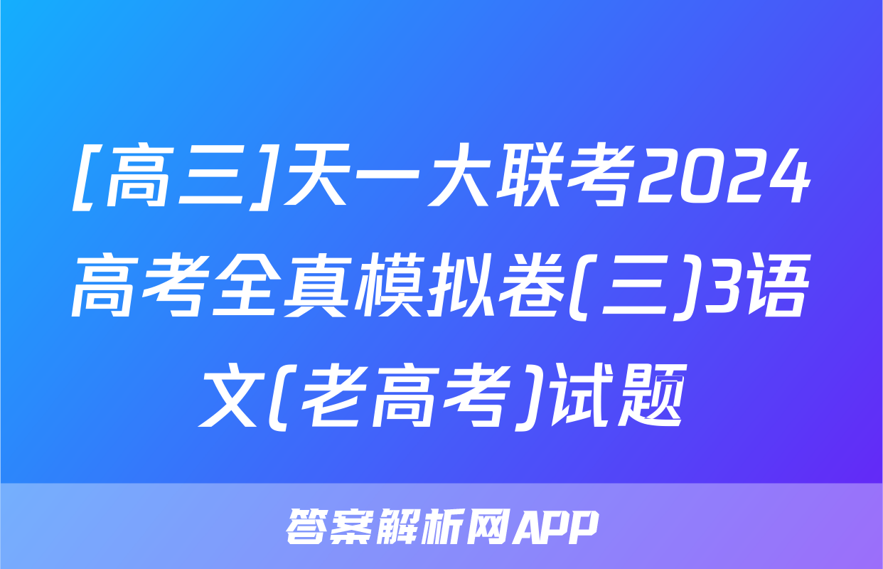 [高三]天一大联考2024高考全真模拟卷(三)3语文(老高考)试题