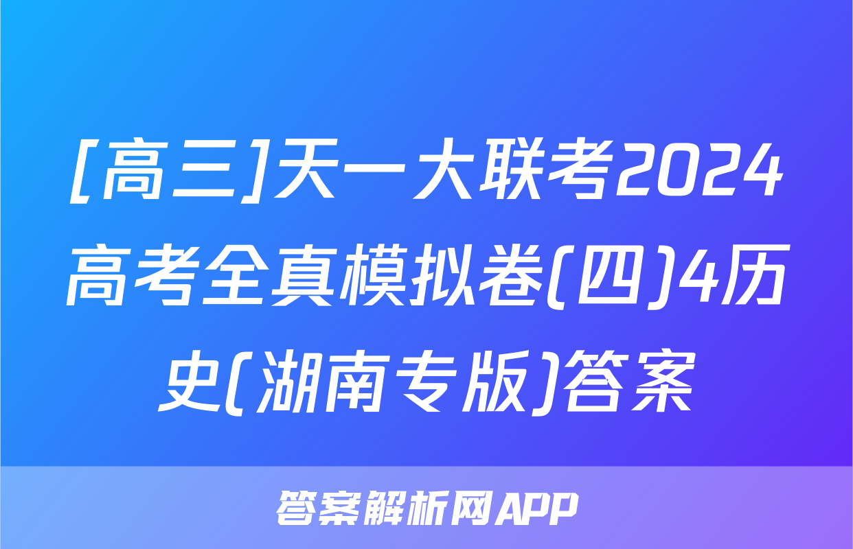 [高三]天一大联考2024高考全真模拟卷(四)4历史(湖南专版)答案