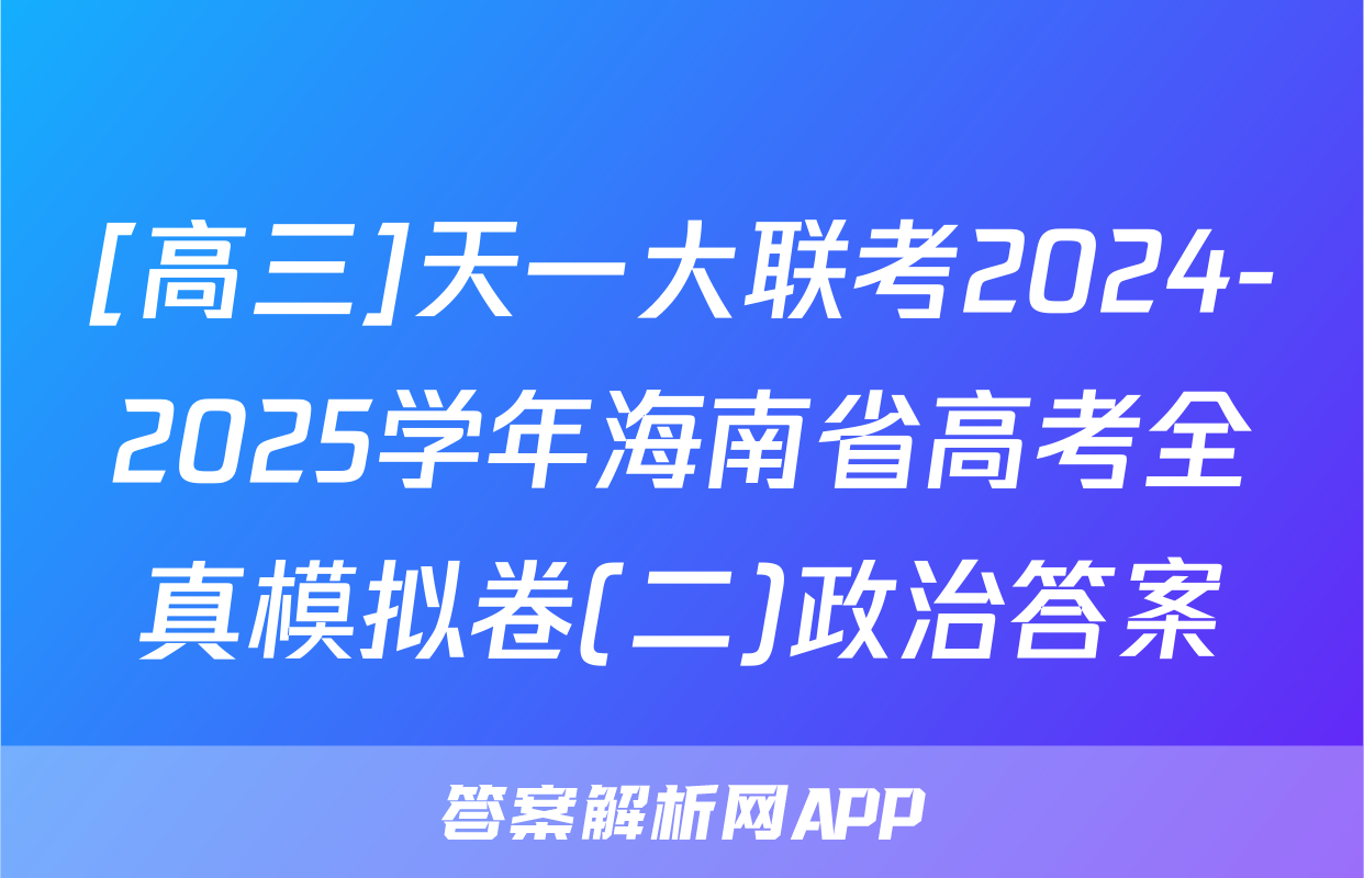 [高三]天一大联考2024-2025学年海南省高考全真模拟卷(二)政治答案