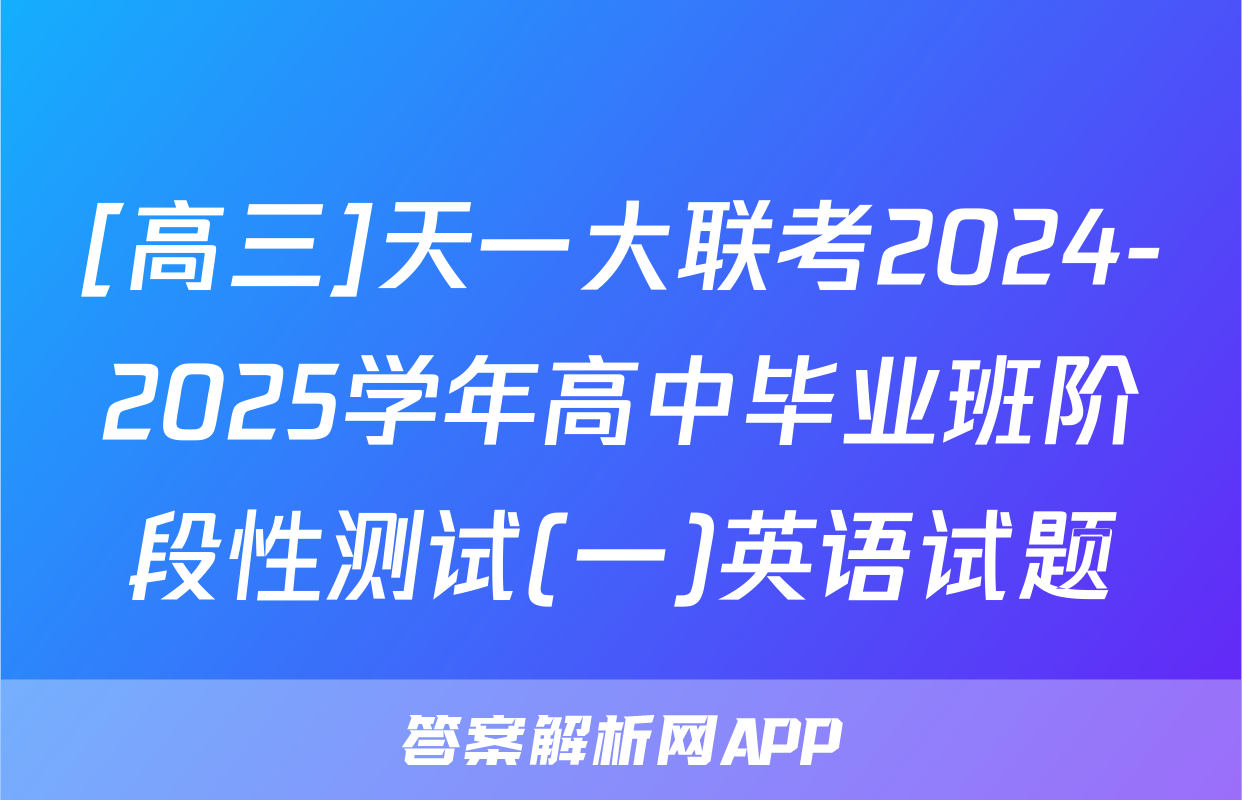 [高三]天一大联考2024-2025学年高中毕业班阶段性测试(一)英语试题