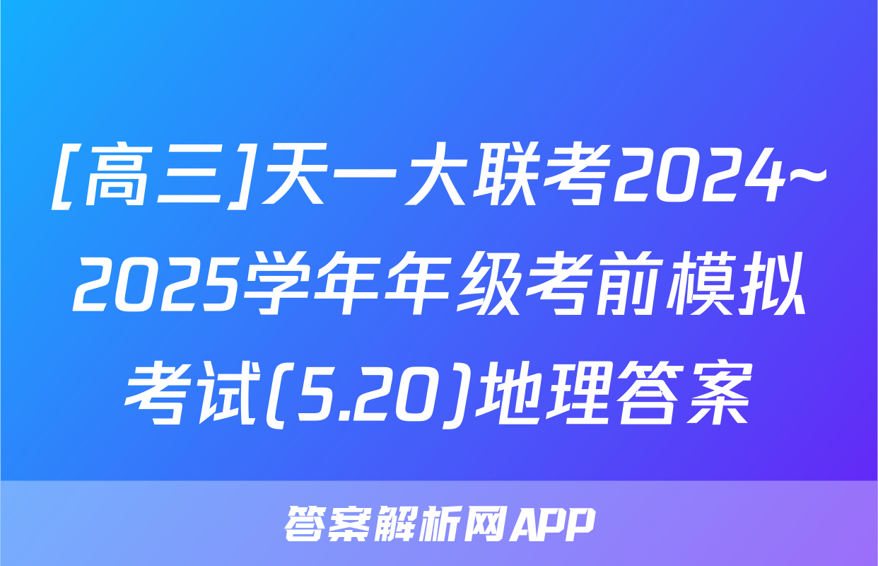 [高三]天一大联考2024~2025学年年级考前模拟考试(5.20)地理答案