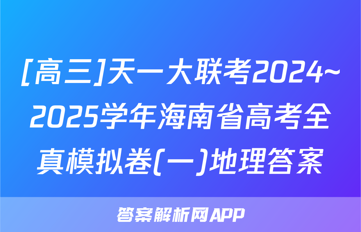 [高三]天一大联考2024~2025学年海南省高考全真模拟卷(一)地理答案