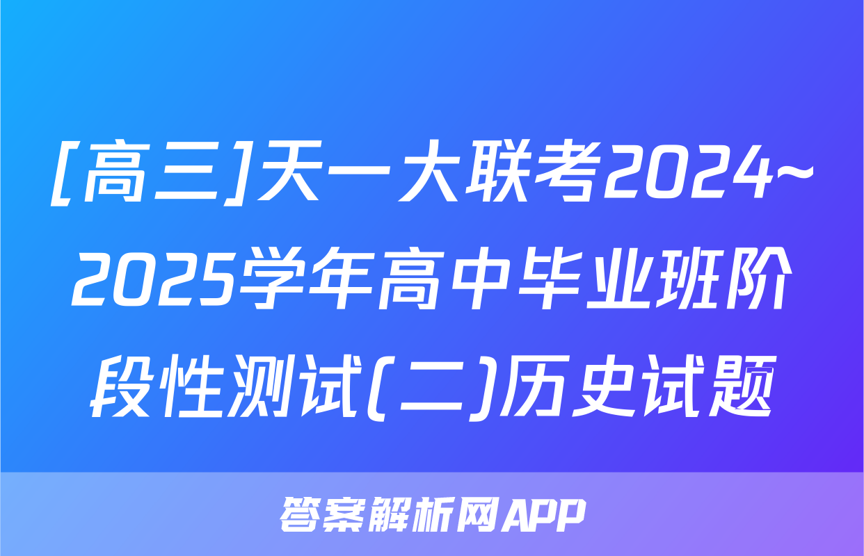 [高三]天一大联考2024~2025学年高中毕业班阶段性测试(二)历史试题