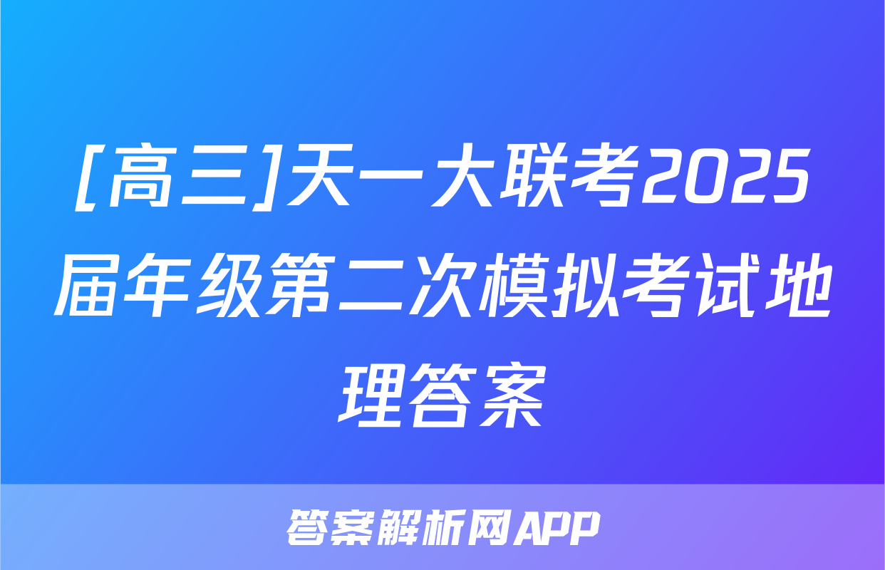 [高三]天一大联考2025届年级第二次模拟考试地理答案