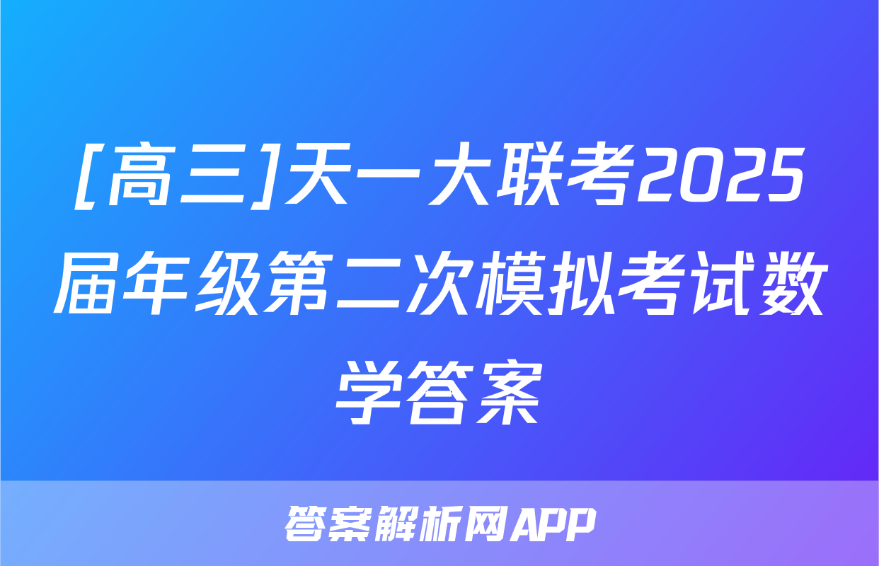 [高三]天一大联考2025届年级第二次模拟考试数学答案
