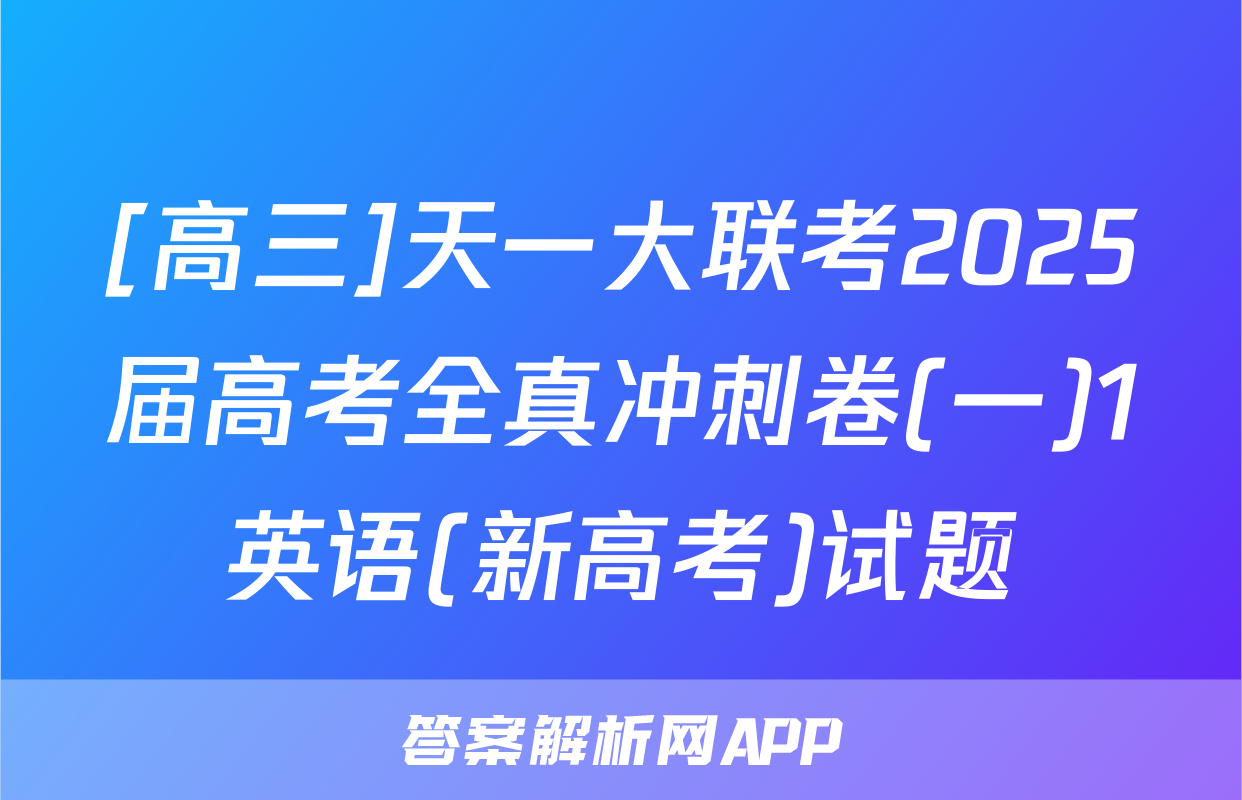 [高三]天一大联考2025届高考全真冲刺卷(一)1英语(新高考)试题