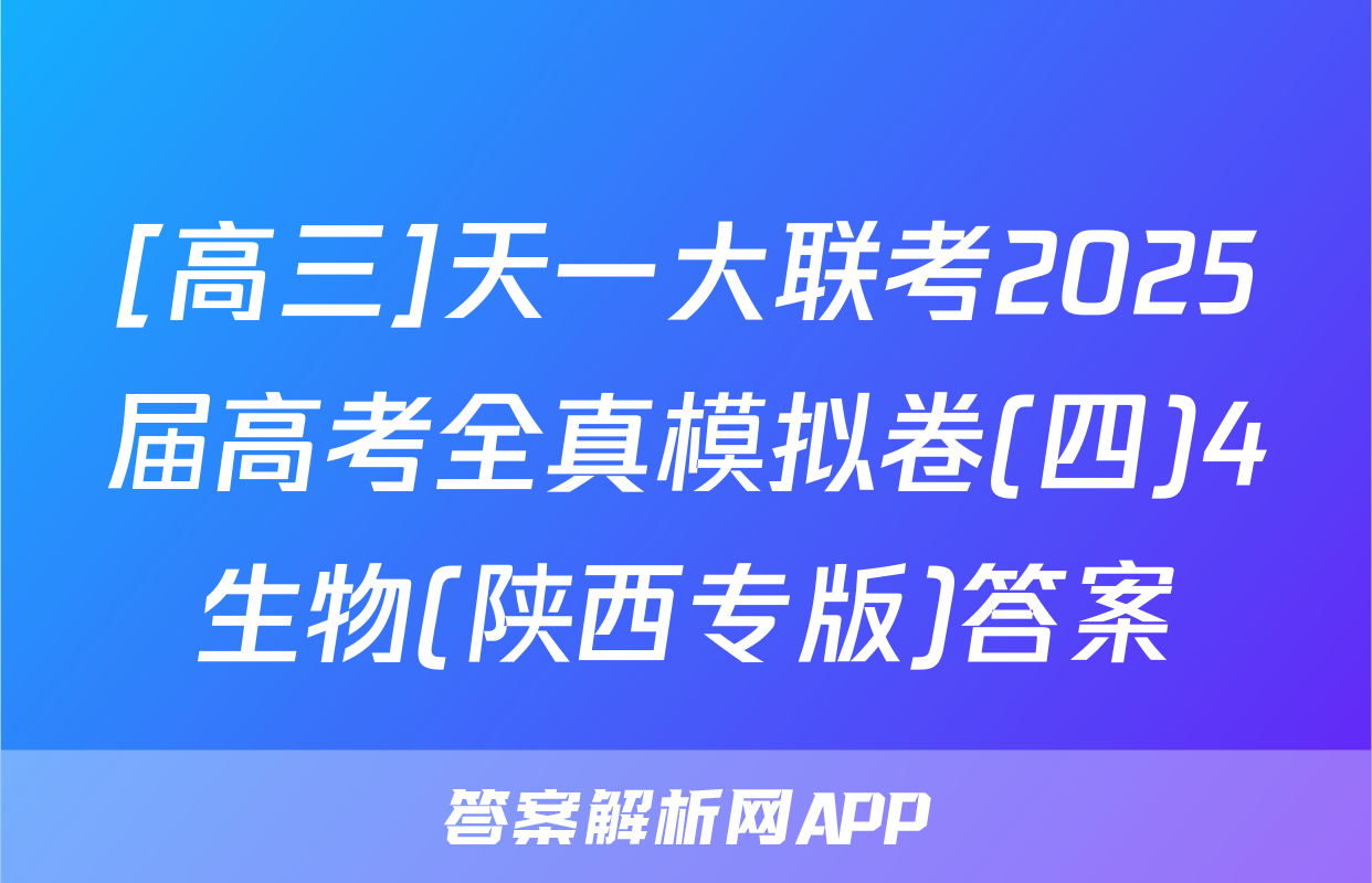 [高三]天一大联考2025届高考全真模拟卷(四)4生物(陕西专版)答案