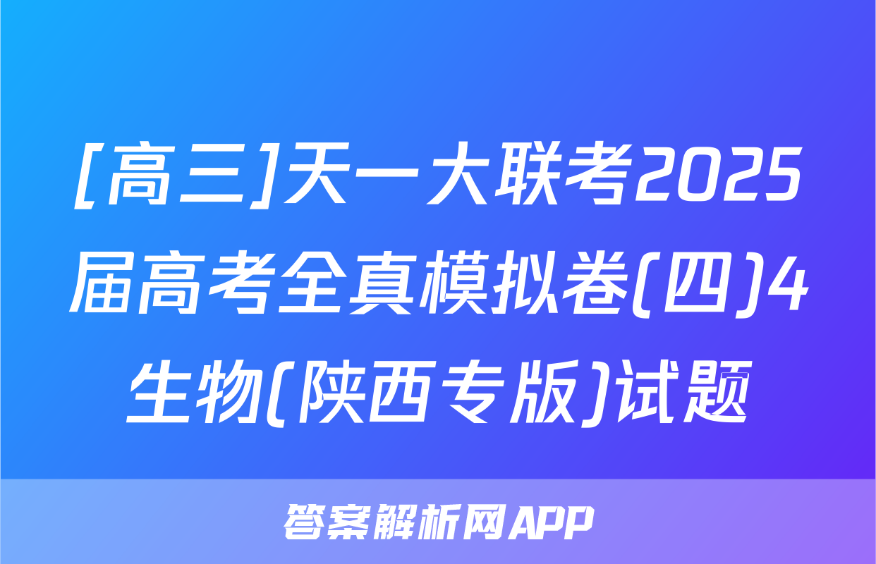[高三]天一大联考2025届高考全真模拟卷(四)4生物(陕西专版)试题