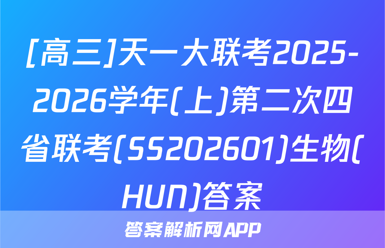 [高三]天一大联考2025-2026学年(上)第二次四省联考(SS202601)生物(HUN)答案