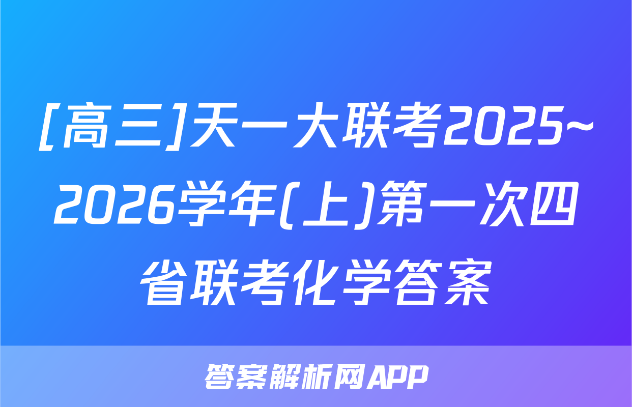 [高三]天一大联考2025~2026学年(上)第一次四省联考化学答案