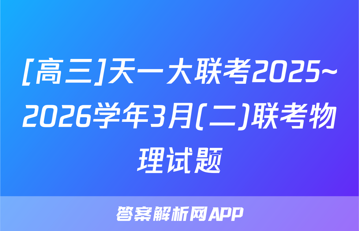 [高三]天一大联考2025~2026学年3月(二)联考物理试题
