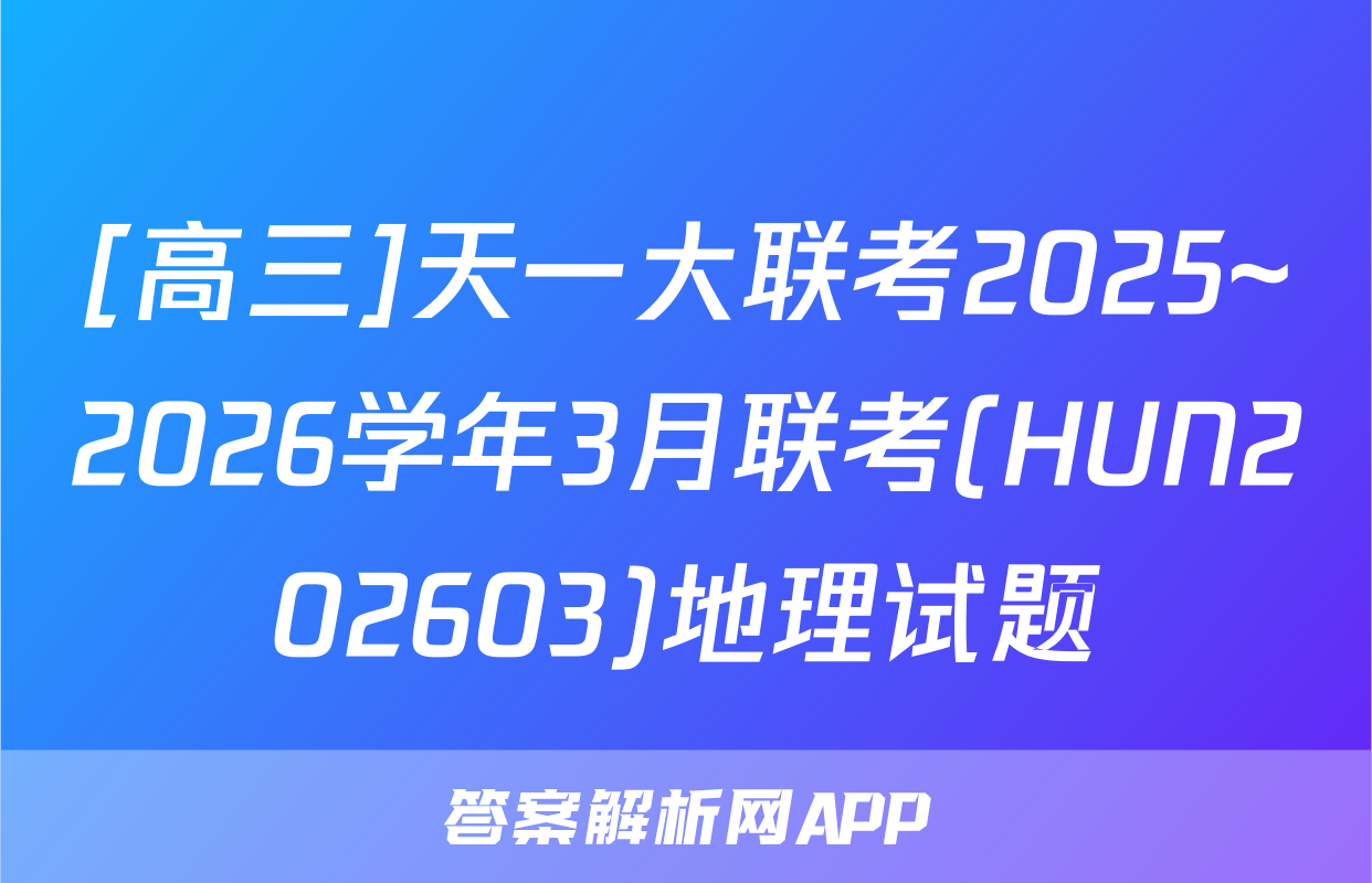 [高三]天一大联考2025~2026学年3月联考(HUN202603)地理试题
